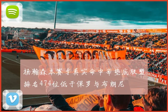 杨瀚森本赛季真实命中率垫底联盟排名474位低于保罗与布朗尼