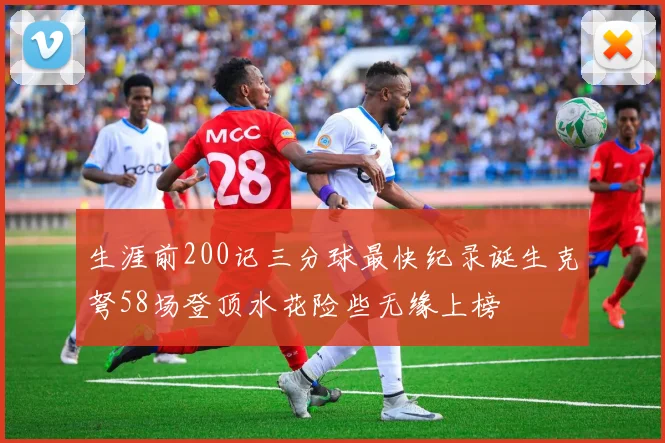 生涯前200记三分球最快纪录诞生克弩58场登顶水花险些无缘上榜