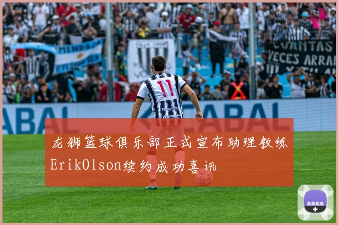龙狮篮球俱乐部正式宣布助理教练ErikOlson续约成功喜讯