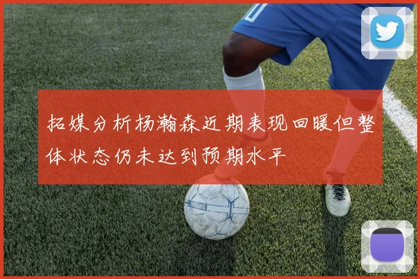 拓媒分析杨瀚森近期表现回暖但整体状态仍未达到预期水平