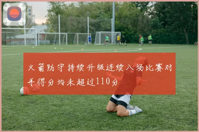 火箭防守持续升级连续八场比赛对手得分均未超过110分