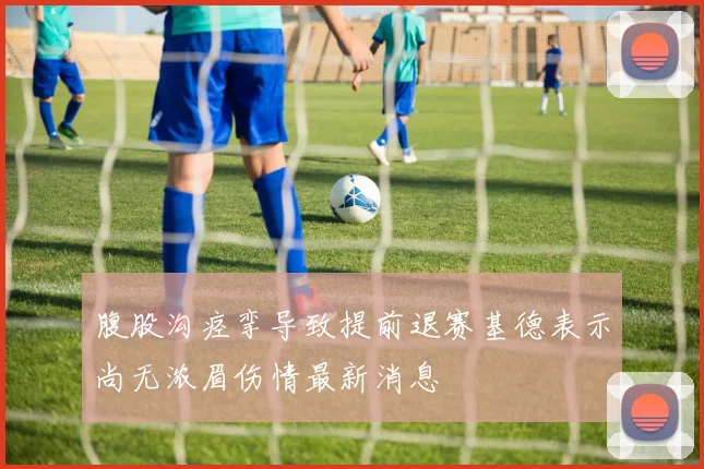 腹股沟痉挛导致提前退赛基德表示尚无浓眉伤情最新消息