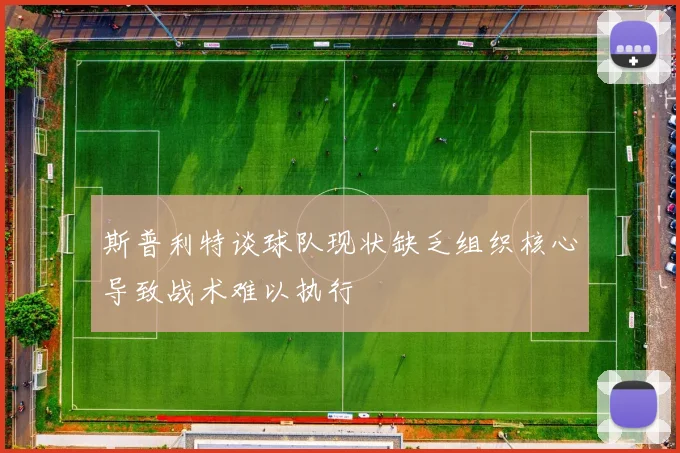 斯普利特谈球队现状缺乏组织核心导致战术难以执行