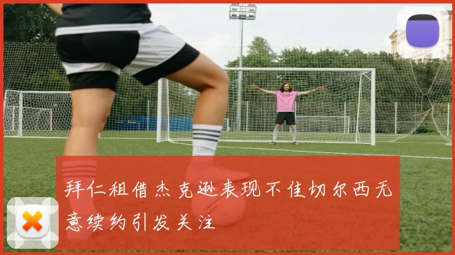 拜仁租借杰克逊表现不佳切尔西无意续约引发关注