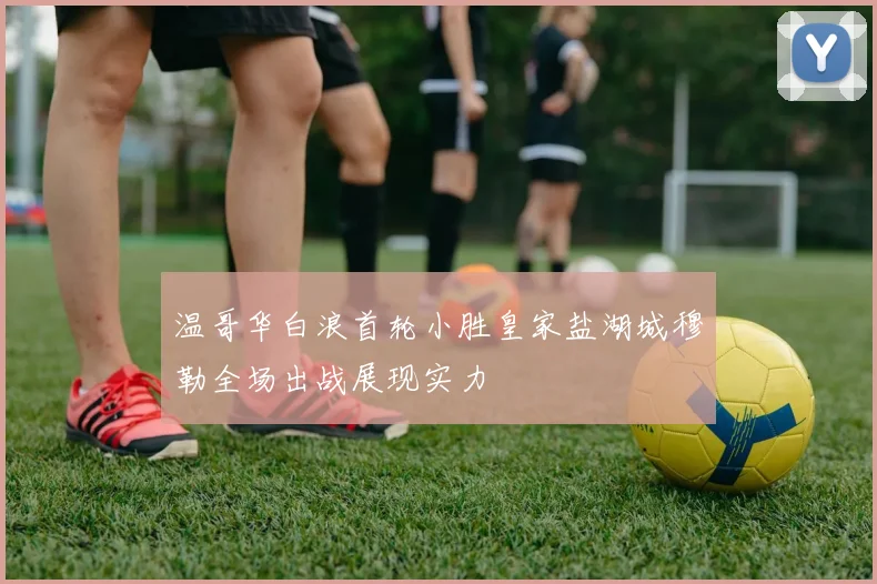 温哥华白浪首轮小胜皇家盐湖城穆勒全场出战展现实力