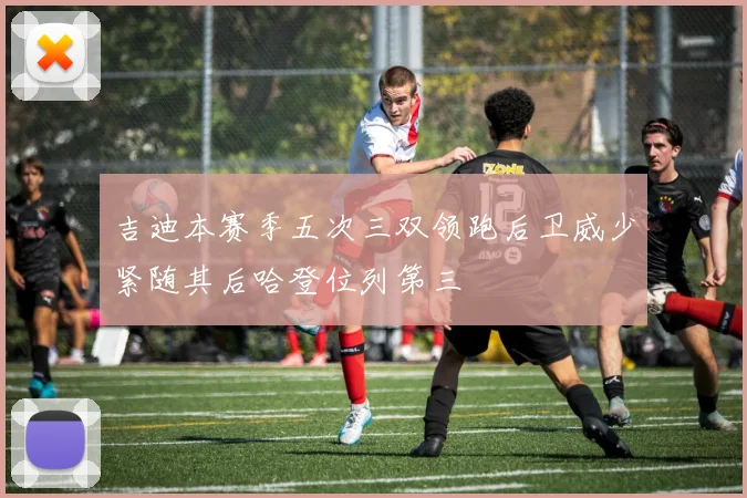吉迪本赛季五次三双领跑后卫威少紧随其后哈登位列第三