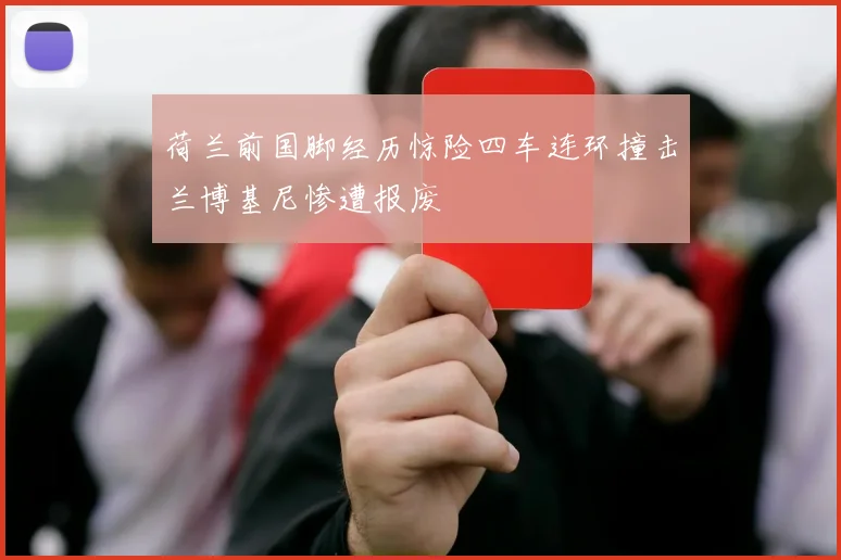 荷兰前国脚经历惊险四车连环撞击兰博基尼惨遭报废